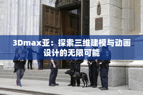 3Dmax亚：探索三维建模与动画设计的无限可能