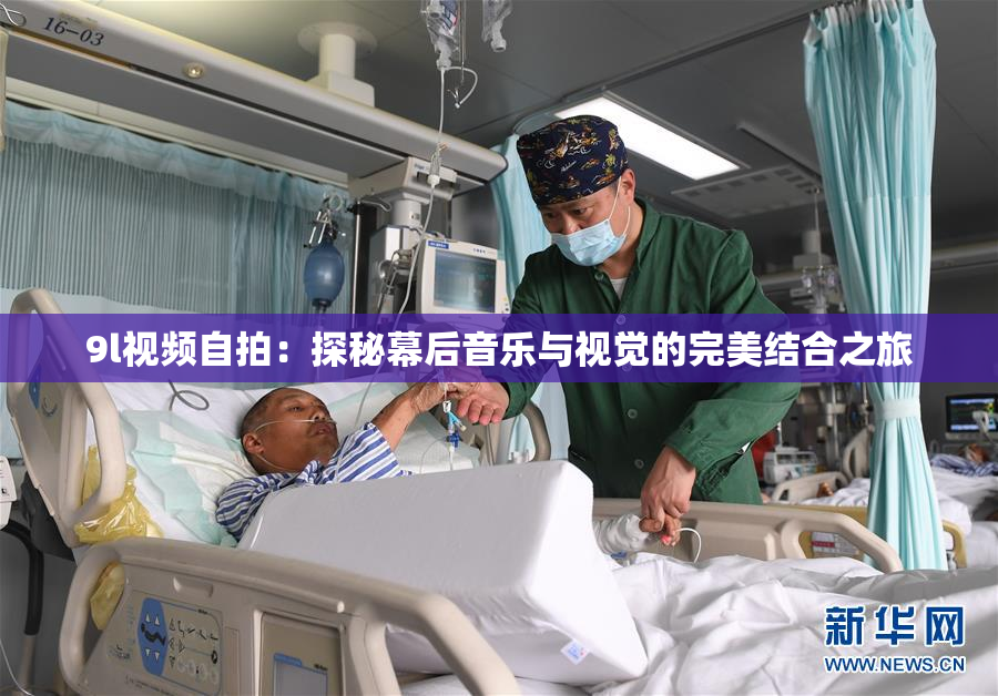 9l视频自拍：探秘幕后音乐与视觉的完美结合之旅