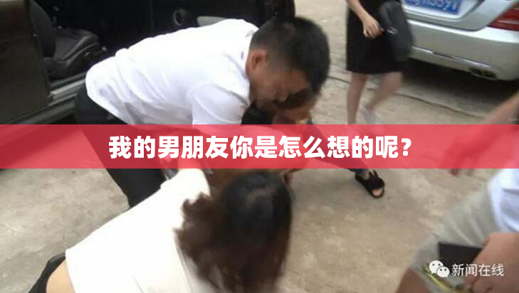 我的男朋友你是怎么想的呢？