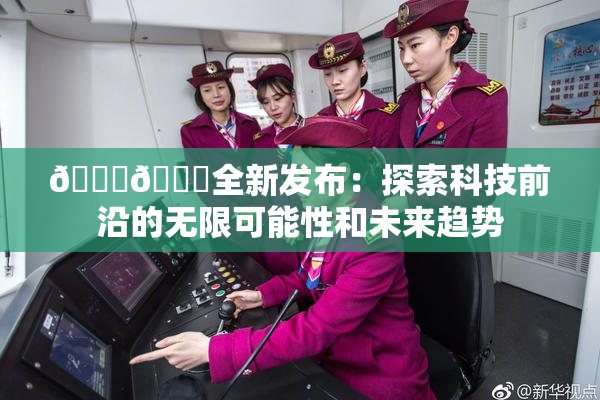 🔞🍆全新发布：探索科技前沿的无限可能性和未来趋势