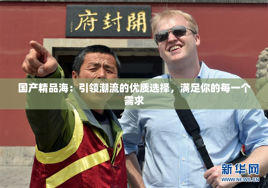 国产精品海：引领潮流的优质选择，满足你的每一个需求