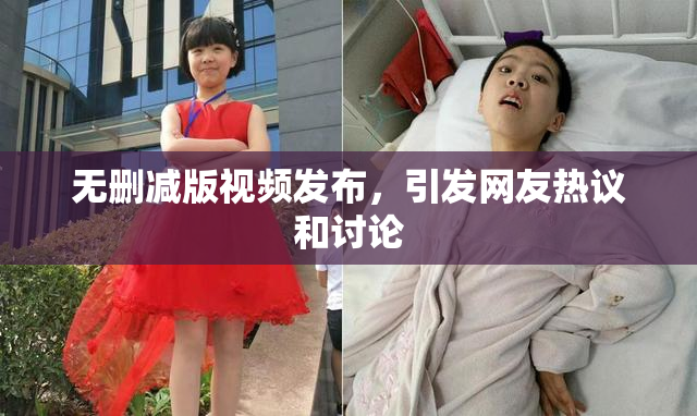 无删减版视频发布，引发网友热议和讨论