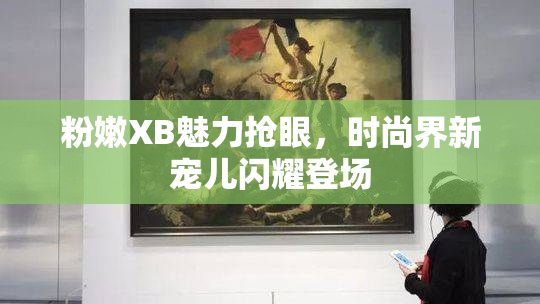 粉嫩XB魅力抢眼，时尚界新宠儿闪耀登场
