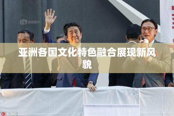 亚洲各国文化特色融合展现新风貌