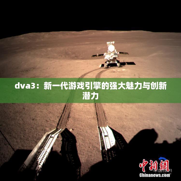 dva3：新一代游戏引擎的强大魅力与创新潜力