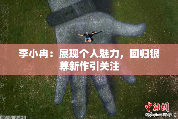李小冉：展现个人魅力，回归银幕新作引关注