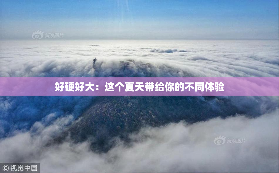 好硬好大：这个夏天带给你的不同体验