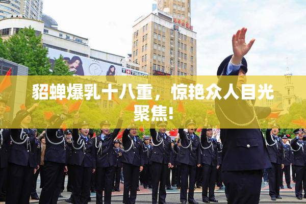 貂蝉爆乳十八重，惊艳众人目光聚焦!