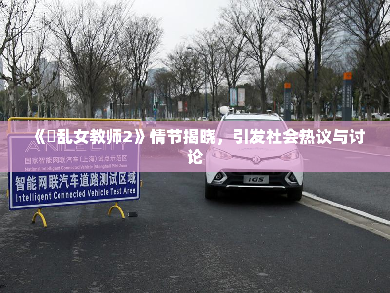 《婬乱女教师2》情节揭晓，引发社会热议与讨论