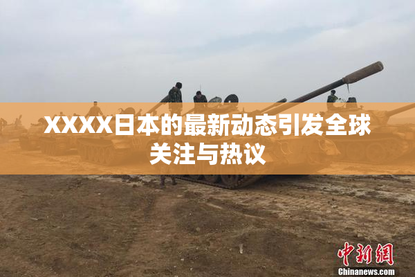 XXXX日本的最新动态引发全球关注与热议