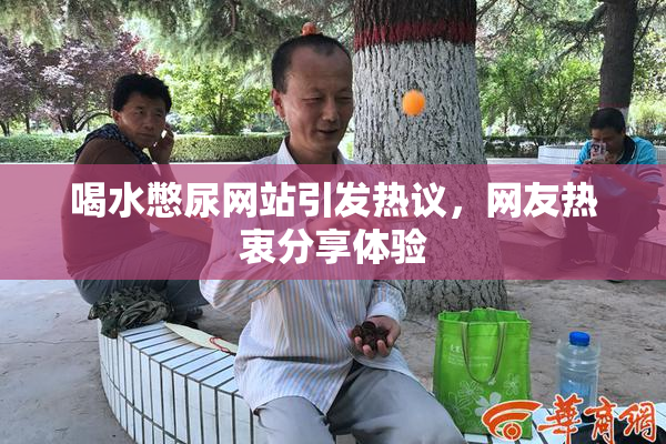 喝水憋尿网站引发热议，网友热衷分享体验