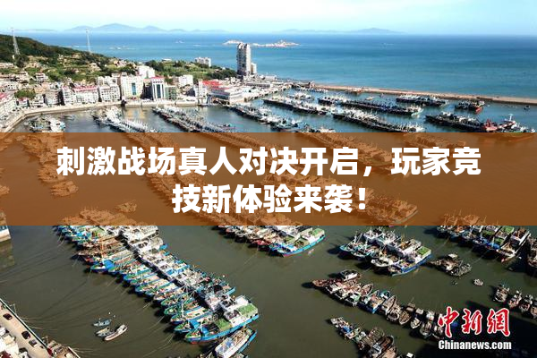 刺激战场真人对决开启，玩家竞技新体验来袭！