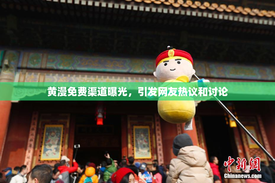 黄漫免费渠道曝光，引发网友热议和讨论