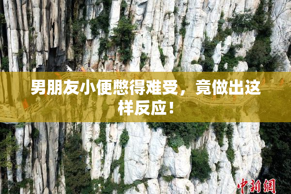 男朋友小便憋得难受，竟做出这样反应！