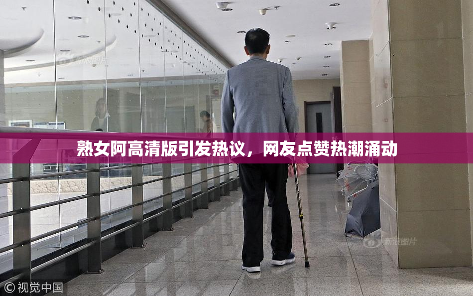 熟女阿高清版引发热议，网友点赞热潮涌动