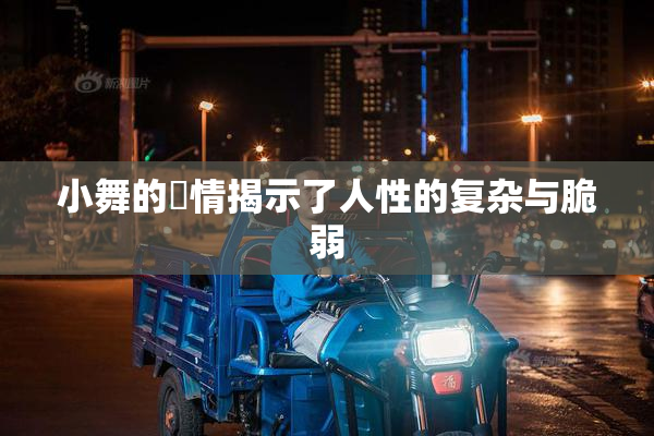 小舞的婬情揭示了人性的复杂与脆弱