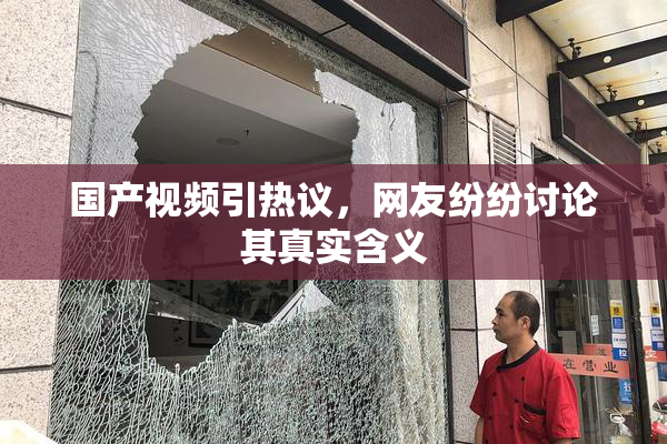 国产视频引热议，网友纷纷讨论其真实含义
