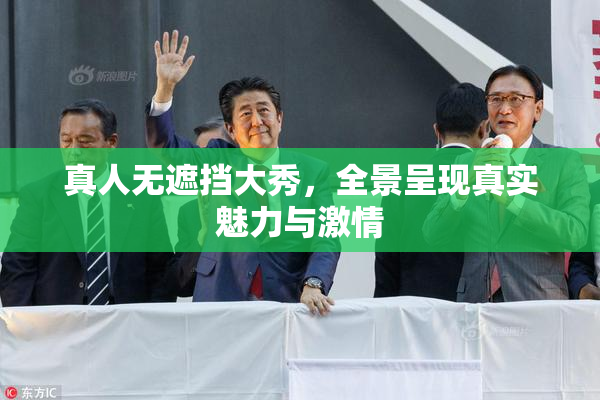 真人无遮挡大秀，全景呈现真实魅力与激情