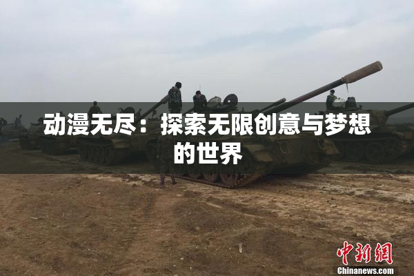 动漫无尽：探索无限创意与梦想的世界