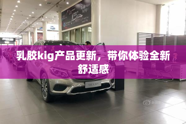 乳胶kig产品更新，带你体验全新舒适感
