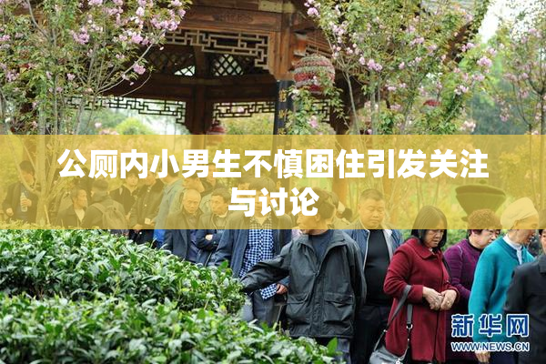 公厕内小男生不慎困住引发关注与讨论