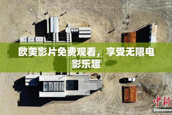 欧美影片免费观看，享受无限电影乐趣