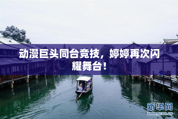 动漫巨头同台竞技，婷婷再次闪耀舞台！