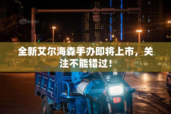 全新艾尔海森手办即将上市，关注不能错过！