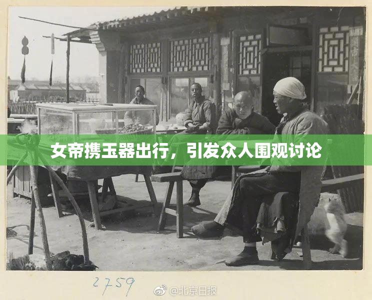 女帝携玉器出行，引发众人围观讨论
