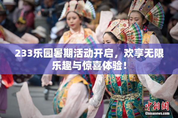 233乐园暑期活动开启，欢享无限乐趣与惊喜体验！
