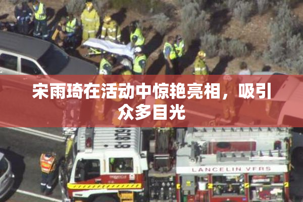 宋雨琦在活动中惊艳亮相，吸引众多目光