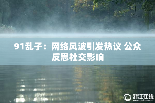 91乱子：网络风波引发热议 公众反思社交影响