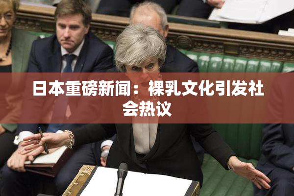 日本重磅新闻：裸乳文化引发社会热议