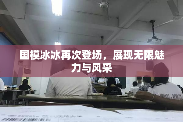 国模冰冰再次登场，展现无限魅力与风采