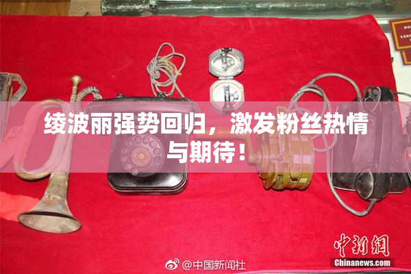 绫波丽强势回归，激发粉丝热情与期待！