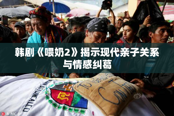 韩剧《喂奶2》揭示现代亲子关系与情感纠葛