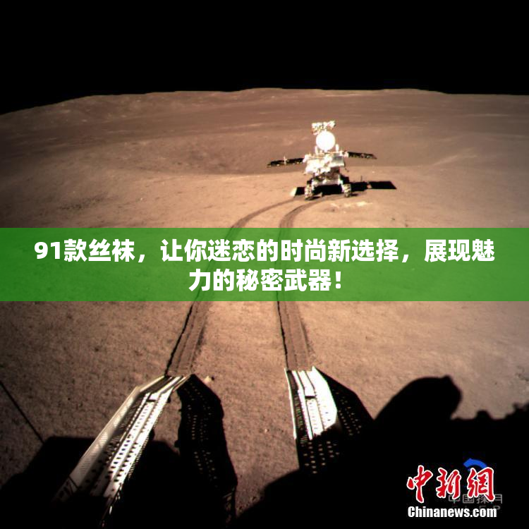 91款丝袜，让你迷恋的时尚新选择，展现魅力的秘密武器！