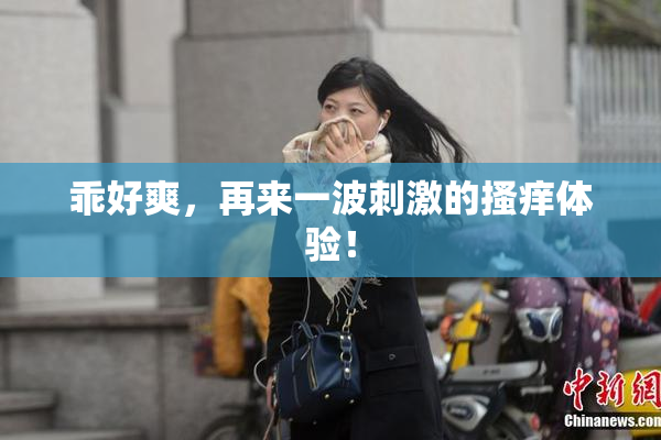 乖好爽，再来一波刺激的搔痒体验！