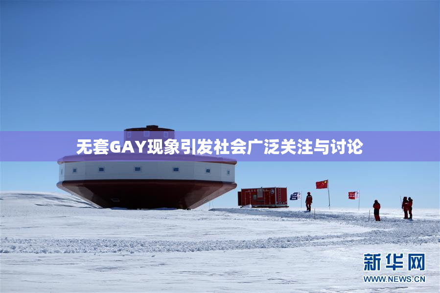 无套GAY现象引发社会广泛关注与讨论