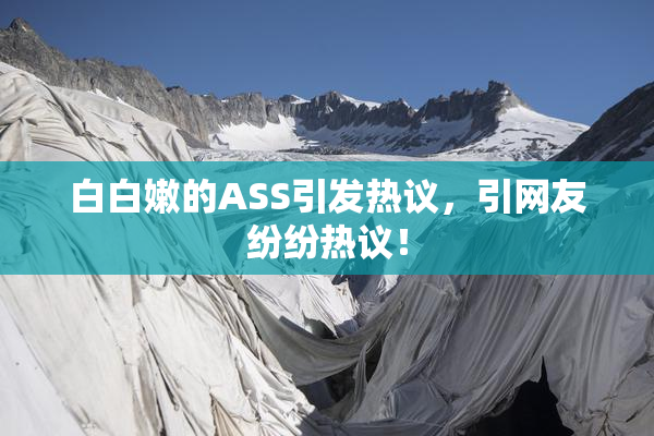 白白嫩的ASS引发热议，引网友纷纷热议！