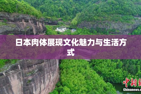 日本肉体展现文化魅力与生活方式
