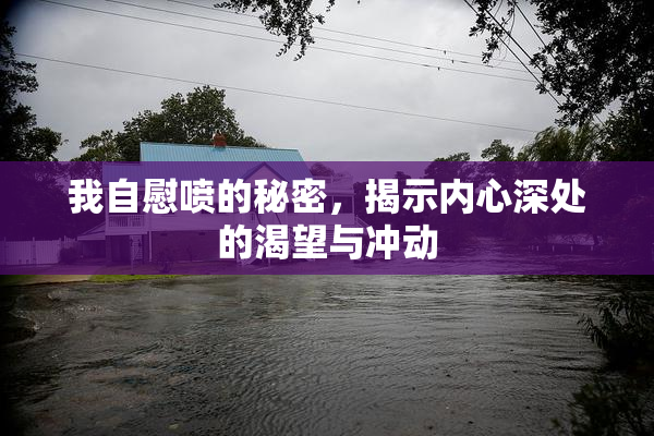 我自慰喷的秘密，揭示内心深处的渴望与冲动