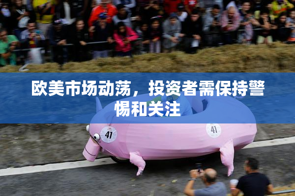 欧美市场动荡，投资者需保持警惕和关注