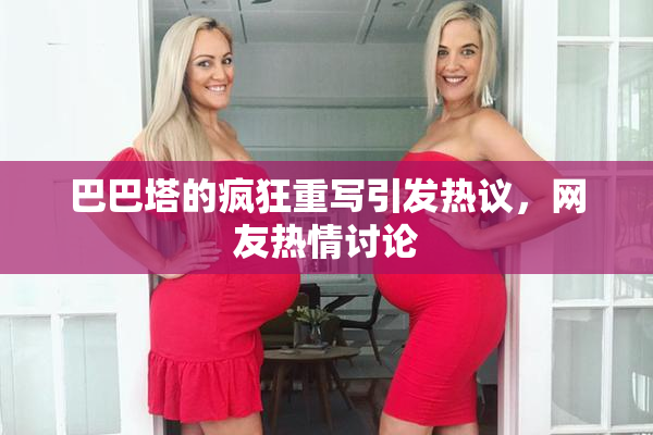 巴巴塔的疯狂重写引发热议，网友热情讨论