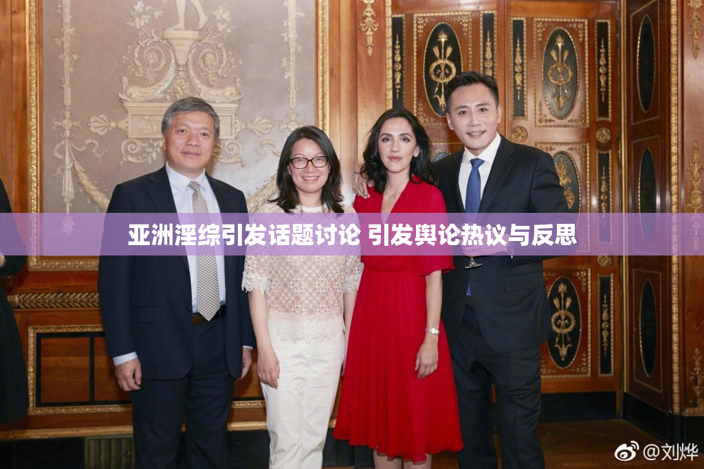 亚洲淫综引发话题讨论 引发舆论热议与反思