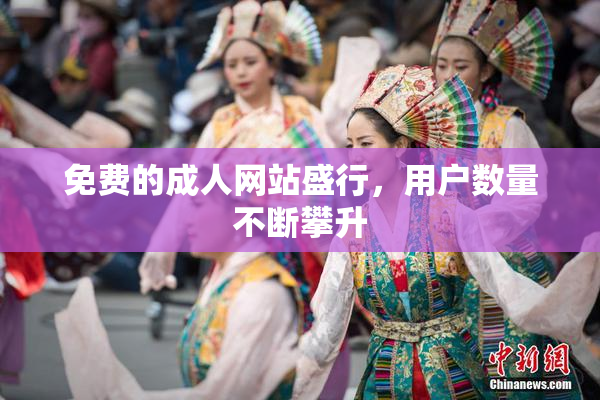 免费的成人网站盛行，用户数量不断攀升