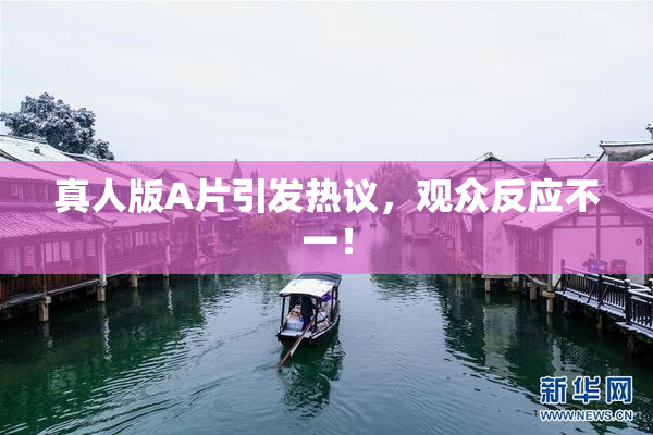真人版A片引发热议，观众反应不一！