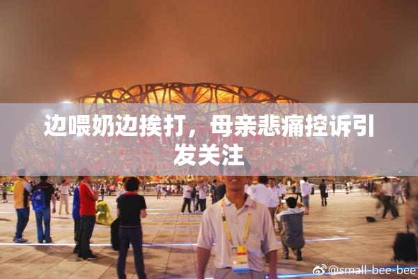 边喂奶边挨打，母亲悲痛控诉引发关注