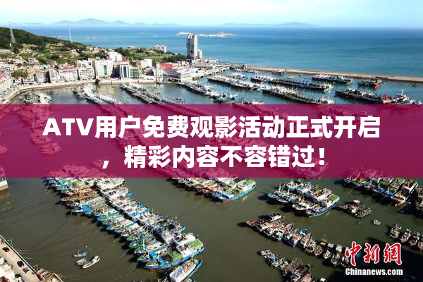 ATV用户免费观影活动正式开启，精彩内容不容错过！