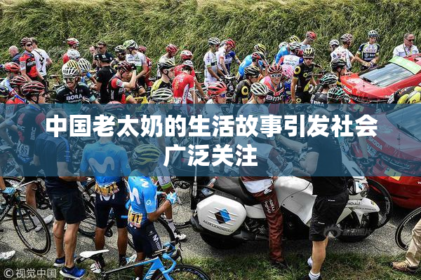 中国老太奶的生活故事引发社会广泛关注